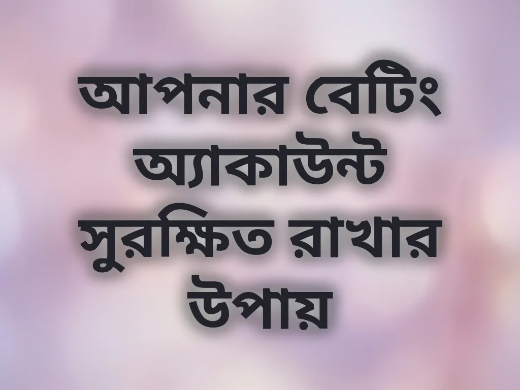 আপনার বেটিং অ্যাকাউন্ট সুরক্ষিত রাখার উপায়