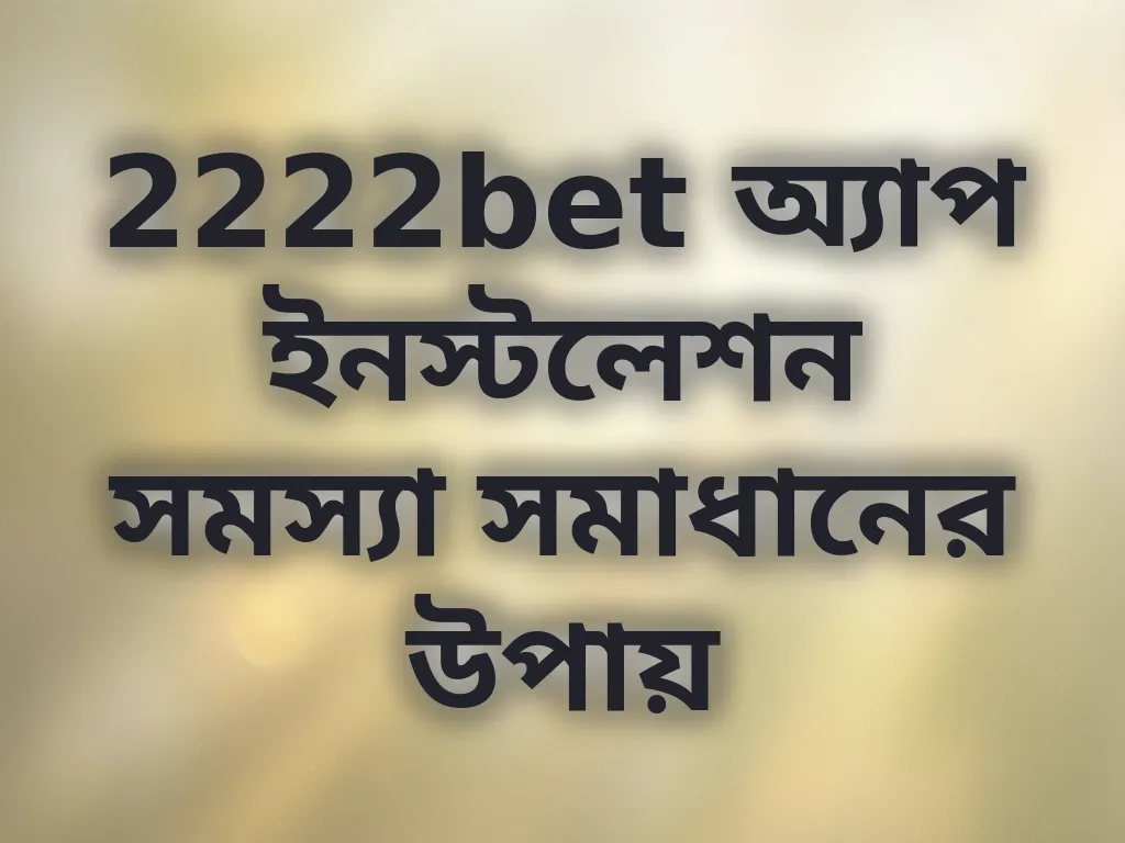 2222bet অ্যাপ ইনস্টলেশন সমস্যা সমাধানের উপায়