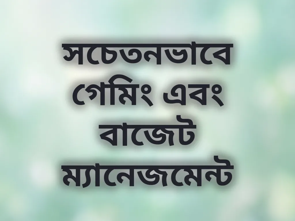 সচেতনভাবে গেমিং এবং বাজেট ম্যানেজমেন্ট